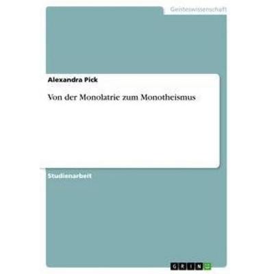 Von der Monolatrie zum Monotheismus, Taschenbuch von Alexandra Pick, GRIN, 978-3-640-85720-3
