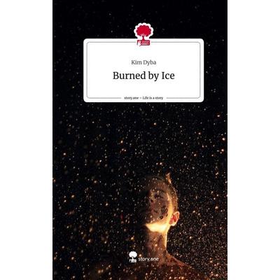 Burned by Ice. Life is a Story - story.one, Gebundene Ausgabe von Kim Dyba, Story.one publishing, 978-3-7108-6862-7