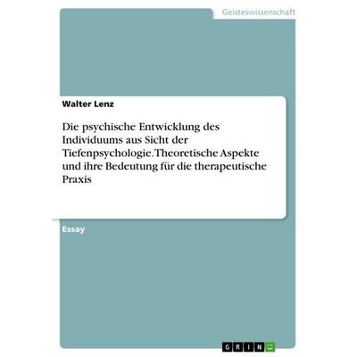 Die psychische Entwicklung des Individuums aus Sicht der Tiefenpsychologie. Theoretische Aspekte und ihre Bedeutung für die therapeutische Praxis,