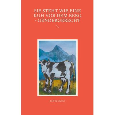 Sie steht wie eine Kuh vor dem Berg - gendergerecht, Taschenbuch von Ludwig Mahner, BoD – Books on Demand, 978-3-695-70996-0