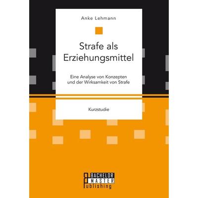 Strafe als Erziehungsmittel: Eine Analyse von Konzepten und der Wirksamkeit von Strafe, Taschenbuch von Anke Lehmann, Bachelor + Master Publishing,