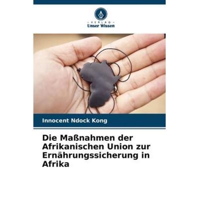 Die Maßnahmen der Afrikanischen Union zur Ernährungssicherung in Afrika, Taschenbuch von Innocent Ndock Kong, Verlag Unser Wissen, 978-620-6-22863-9