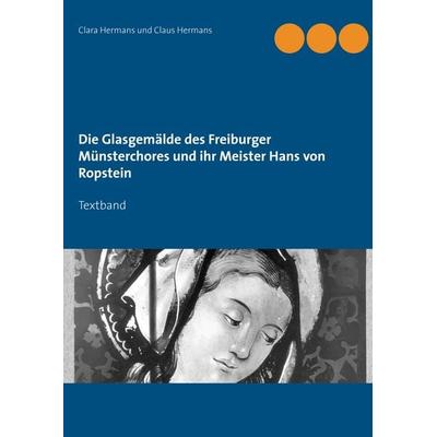 Die Glasgemälde des Freiburger Münsterchores und ihr Meister Hans von Ropstein, Taschenbuch von Clara Hermans,Claus Hermans, BoD – Books on Demand,