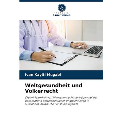 Weltgesundheit und Völkerrecht, Taschenbuch von Ivan Kayiti Mugabi, Verlag Unser Wissen, 978-620-8-39895-8
