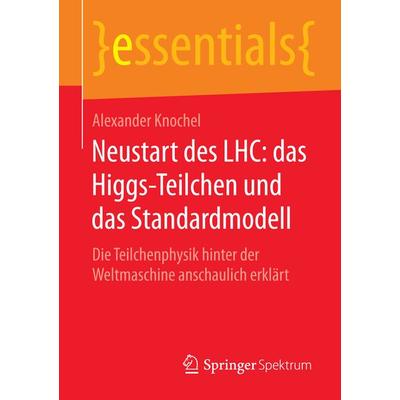 Neustart des LHC: das Higgs-Teilchen und das Standardmodell, Taschenbuch von Alexander Knochel, Springer Fachmedien Wiesbaden GmbH, 978-3-658-11626-2