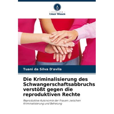 Die Kriminalisierung des Schwangerschaftsabbruchs verstößt gegen die reproduktiven Rechte, Taschenbuch von Tuani da Silva D'avila; Verlag Unser