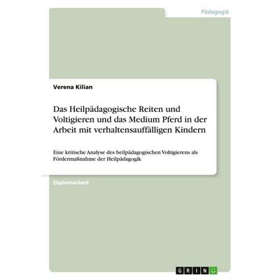 Das Heilpädagogische Reiten und Voltigieren und das Medium Pferd in der Arbeit mit verhaltensauffälligen Kindern, Taschenbuch von Verena Kilian, GRIN,