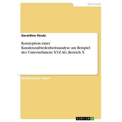 Konzeption einer Kundenzufriedenheitsanalyse am Beispiel des Unternehmens XYZ AG, Bereich X, Taschenbuch von Geraldine Strutz, GRIN, 978-3-656-69239-3