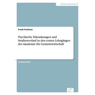 Psychische Erkrankungen und Studienverlauf in den ersten Lehrgängen der Akademie für Gemeinwirtschaft, Taschenbuch von Frank Fuchsius, GRIN,