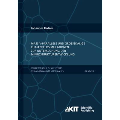 Massiv-parallele und großskalige Phasenfeldsimulationen zur Untersuchung der Mikrostrukturentwicklung, Taschenbuch von Johannes Hötzer, KIT Scientific