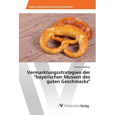 Vermarktungsstrategien der 'bayerischen Museen des guten Geschmacks'; Taschenbuch von Christine Hassauer, AV Akademikerverlag, 978-3-639-72315-1