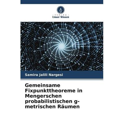Gemeinsame Fixpunkttheoreme in Mengerschen probabilistischen g-metrischen Räumen, Taschenbuch von Samira Jalili Nargesi, Verlag Unser Wissen,