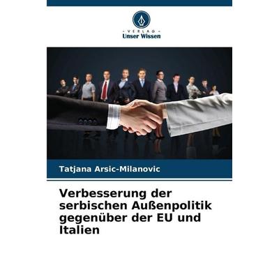 Verbesserung der serbischen Außenpolitik gegenüber der EU und Italien, Taschenbuch von Tatjana Arsic-Milanovic, Verlag Unser Wissen, 978-620-2-32422-9