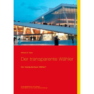 Der transparente Wähler, Gebundene Ausgabe von Wilfried Rabe, BoD – Books on Demand, 978-3-7431-5230-4