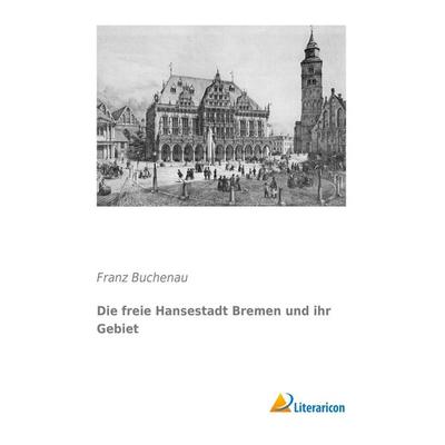 Die freie Hansestadt Bremen und ihr Gebiet, Taschenbuch von Franz Buchenau, Literaricon, 978-3-95913-419-4