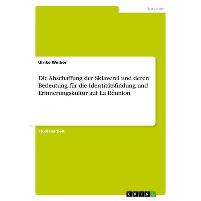 Die Abschaffung der Sklaverei und deren Bedeutung für die Identitätsfindung und Erinnerungskultur auf La Réunion, Taschenbuch von Ulrike Weiher, GRIN,