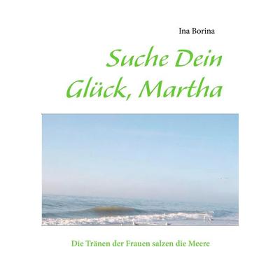 Suche Dein Glück, Martha, Taschenbuch von Ina Borina, BoD – Books on Demand, 978-3-8448-1940-3