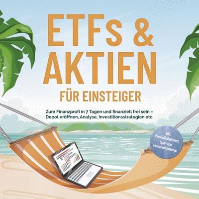 ETFs & Aktien für Einsteiger: Zum Finanzprofi in 7 Tagen und finanziell frei sein – Depot eröffnen, Analyse, Investitionsstrategien etc. - inkl.