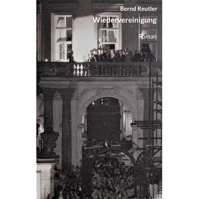 Wiedervereinigung, Taschenbuch von Reutler Bernd, BoD – Books on Demand, 978-3-7543-7473-3