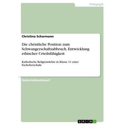 Die christliche Position zum Schwangerschaftsabbruch. Entwicklung ethischer Urteilsfähigkeit, Taschenbuch von Christina Scharmann, GRIN,