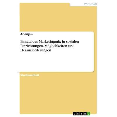 Einsatz des Marketingmix in sozialen Einrichtungen. Möglichkeiten und Herausforderungen, Taschenbuch von Anonymous, GRIN, 978-3-668-92822-0