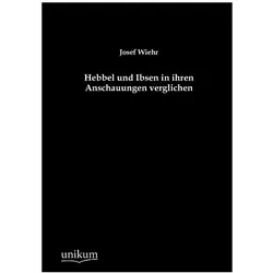 Hebbel und Ibsen in ihren Anschauungen verglichen, Fachbücher von Josef Wiehr
