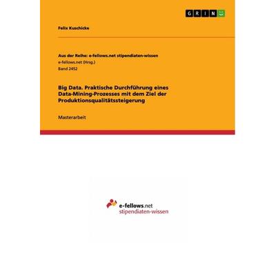 Big Data. Praktische Durchführung eines Data-Mining-Prozesses mit dem Ziel der Produktionsqualitätssteigerung, Taschenbuch von Felix Kuschicke, GRIN,