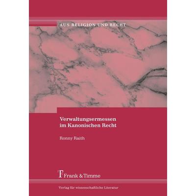 Verwaltungsermessen im Kanonischen Recht, Taschenbuch von Ronny Raith, Frank & Timme, 978-3-86596-078-8