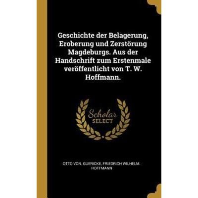 Geschichte Der Belagerung, Eroberung Und Zerstörung Magdeburgs. Aus Der Handschrift Zum Erstenmale Veröffentlicht Von T. W. Hoffmann., Gebundene