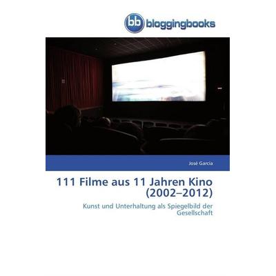 111 Filme aus 11 Jahren Kino (2002-2012), Taschenbuch von José García, Bloggingbooks, 978-3-8417-7114-8