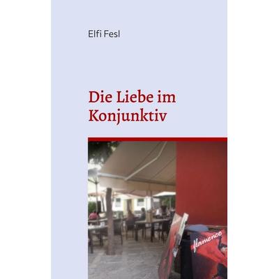 Die Liebe im Konjunktiv, Taschenbuch von Elfi Fesl, BoD – Books on Demand, 978-3-7568-3947-6