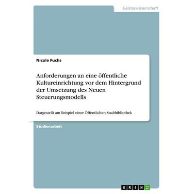 Anforderungen an eine öffentliche Kultureinrichtung vor dem Hintergrund der Umsetzung des Neuen Steuerungsmodells, Taschenbuch von Nicole Fuchs, GRIN,