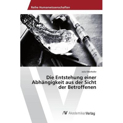 Die Entstehung einer Abhängigkeit aus der Sicht der Betroffenen, Taschenbuch von Julia Oberhofer, AV Akademikerverlag, 978-3-330-51628-1