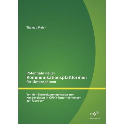 Potentiale neuer Kommunikationsplattformen für Unternehmen: Von der Einwegkommunikation zum Kundendialog in ÖPNV-Unternehmungen auf Facebook,