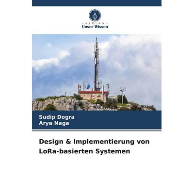 Design & Implementierung von LoRa-basierten Systemen, Taschenbuch von Sudip Dogra,Arya Naga, Verlag Unser Wissen, 978-620-9-63258-7