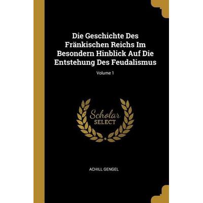 Die Geschichte Des Fränkischen Reichs Im Besondern Hinblick Auf Die Entstehung Des Feudalismus; Volume 1, Taschenbuch von Achill Gengel, Creative