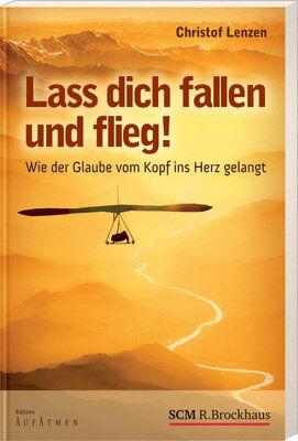 Christof Lenzen - Lass dich fallen und flieg! Wie der Glaube vom Kopf ins Herz gelangt - Preis vom 09.10.2026 07:28:09 h