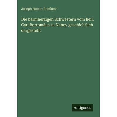 Die barmherzigen Schwestern vom heil. Carl Borromäus zu Nancy geschichtlich dargestellt, Gebundene Ausgabe von Joseph Hubert Reinkens, Antigonos