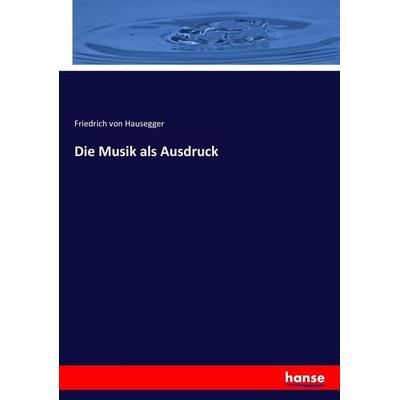 Die Musik als Ausdruck, Taschenbuch von Friedrich Hausegger, Hansebooks, 978-3-7446-5829-4