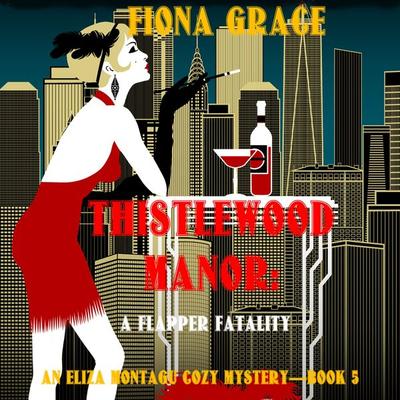 Thistlewood Manor: A Flapper Fatality (An Eliza Montagu Cozy Mystery—Book 5) - Fiona Grace, Audio, 9781094329055