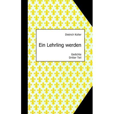 Ein Lehrling werden, Taschenbuch von Dietrich Koller, BoD – Books on Demand, 978-3-7386-0940-0
