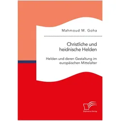 Christliche und heidnische Helden. Helden und deren Gestaltung im europäischen Mittelalter, Fachbücher von Mahmoud M. Goha