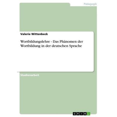 Wortbildungslehre - Das Phänomen der Wortbildung in der deutschen Sprache, Taschenbuch von Valerie Wittenbeck, GRIN, 978-3-656-11655-4