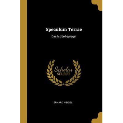 Speculum Terrae: Das Ist Erd-Spiegel, Taschenbuch von Erhard Weigel, Creative Media Partners, LLC, 978-0-274-65513-7