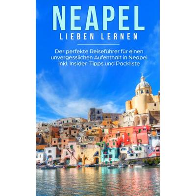 Neapel lieben lernen: Der perfekte Reiseführer für einen unvergesslichen Aufenthalt in Neapel inkl. Insider-Tipps und Packliste, Taschenbuch von Irina