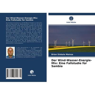 Der Wind-Wasser-Energie-Mix: Eine Fallstudie für Sambia, Taschenbuch von Brian Sinkala Mainza, Verlag Unser Wissen, 978-620-3-82467-4