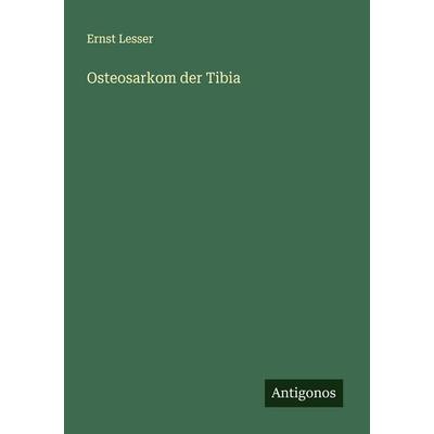 Osteosarkom der Tibia, Taschenbuch von Ernst Lesser, Antigonos Verlag, 978-3-386-51668-6