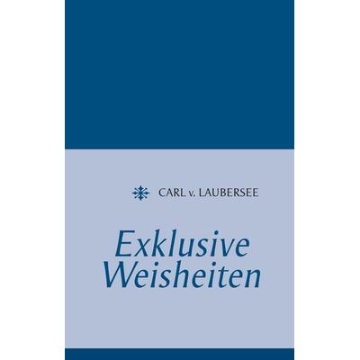 Exklusive Weisheiten, Gebundene Ausgabe von Carl v. Laubersee, BoD – Books on Demand, 978-3-8482-3813-2