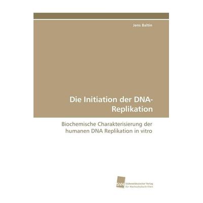 Die Initiation der DNA-Replikation, Taschenbuch von Jens Baltin, Südwestdeutscher Verlag für Hochschulschriften, 978-3-8381-0679-3