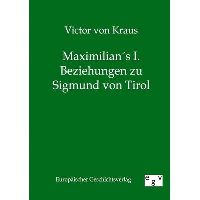 Maximilians I. Beziehungen zu Sigmund von Tirol, Taschenbuch von Victor Kraus, Europäischer Geschichtsverlag, 978-3-86382-242-2